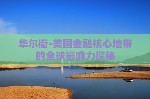 华尔街-美国金融核心地带的全球影响力探秘