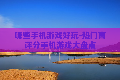 哪些手机游戏好玩-热门高评分手机游戏大盘点