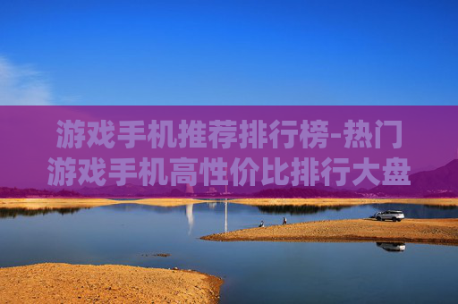 游戏手机推荐排行榜-热门游戏手机高性价比排行大盘点