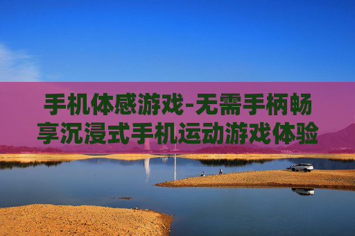 手机体感游戏-无需手柄畅享沉浸式手机运动游戏体验