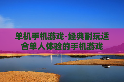单机手机游戏-经典耐玩适合单人体验的手机游戏