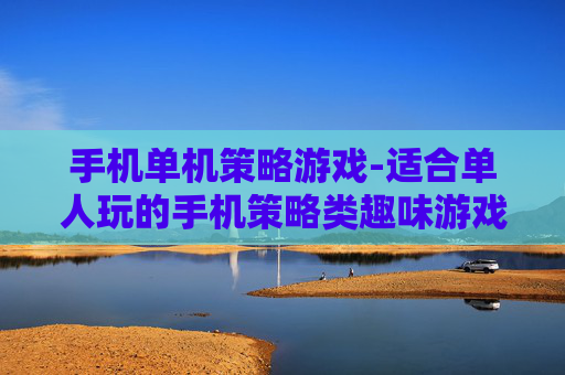 手机单机策略游戏-适合单人玩的手机策略类趣味游戏