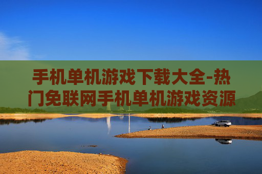 手机单机游戏下载大全-热门免联网手机单机游戏资源汇总