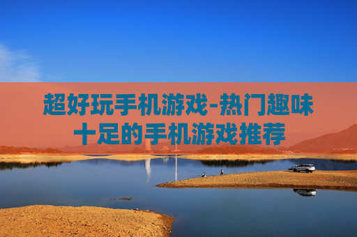 超好玩手机游戏-热门趣味十足的手机游戏推荐