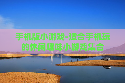 手机版小游戏-适合手机玩的休闲趣味小游戏集合