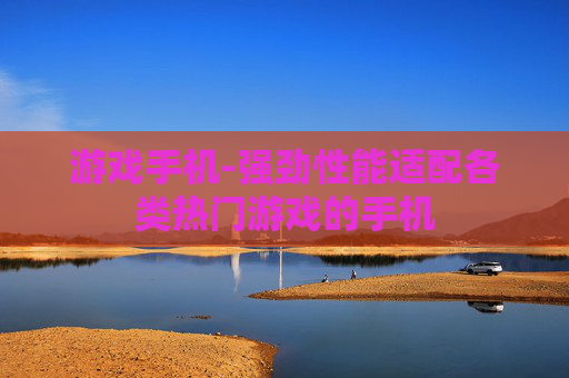 游戏手机-强劲性能适配各类热门游戏的手机
