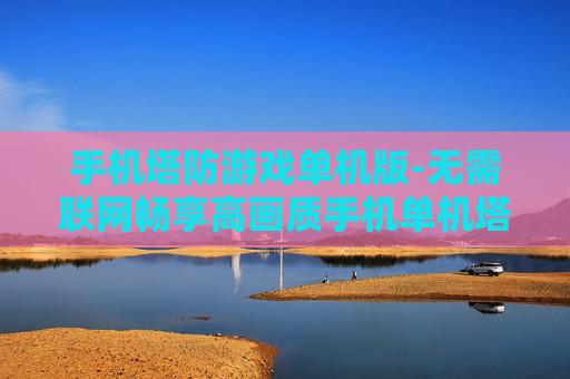 手机塔防游戏单机版-无需联网畅享高画质手机单机塔防游戏