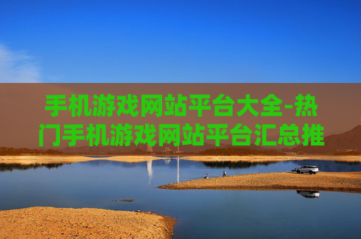 手机游戏网站平台大全-热门手机游戏网站平台汇总推荐