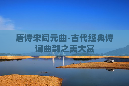 唐诗宋词元曲-古代经典诗词曲韵之美大赏