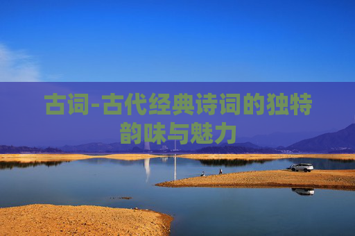 古词-古代经典诗词的独特韵味与魅力