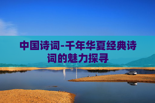 中国诗词-千年华夏经典诗词的魅力探寻
