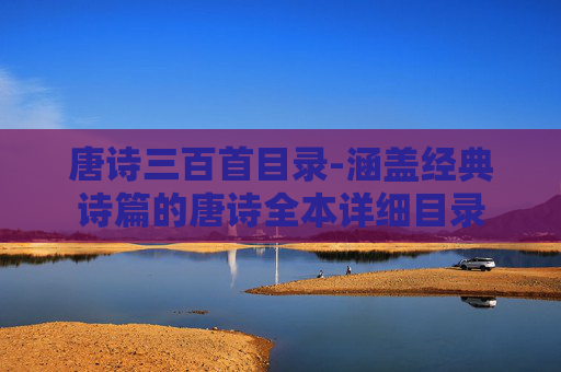 唐诗三百首目录-涵盖经典诗篇的唐诗全本详细目录