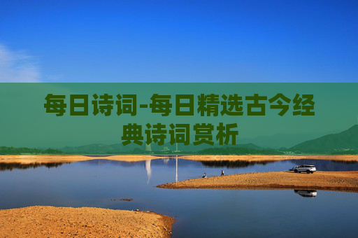每日诗词-每日精选古今经典诗词赏析