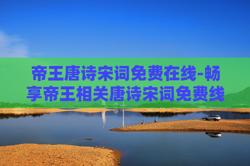 帝王唐诗宋词免费在线-畅享帝王相关唐诗宋词免费线上阅读