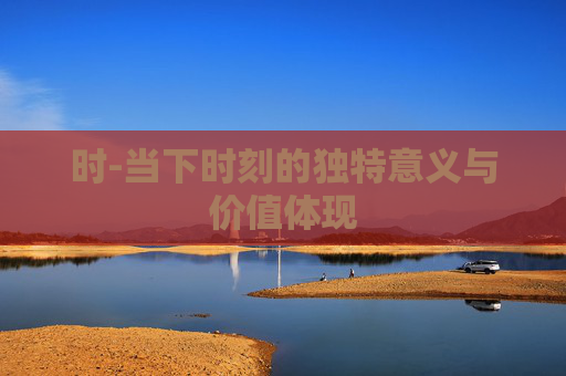 时-当下时刻的独特意义与价值体现