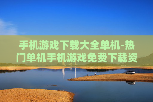 手机游戏下载大全单机-热门单机手机游戏免费下载资源汇总
