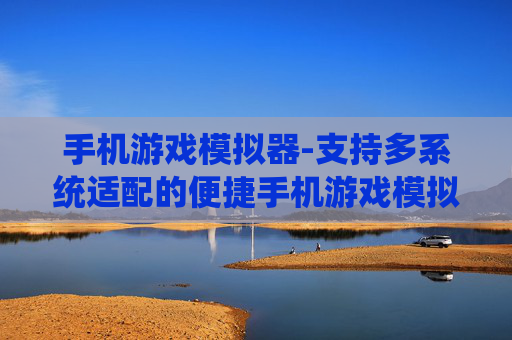 手机游戏模拟器-支持多系统适配的便捷手机游戏模拟器