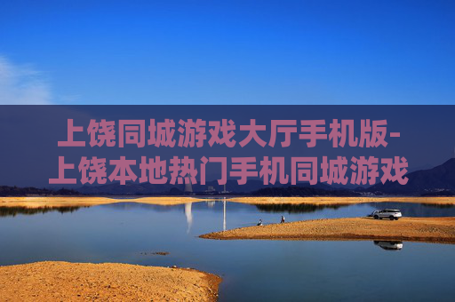 上饶同城游戏大厅手机版-上饶本地热门手机同城游戏平台体验