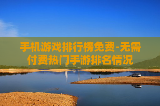 手机游戏排行榜免费-无需付费热门手游排名情况