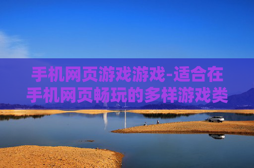 手机网页游戏游戏-适合在手机网页畅玩的多样游戏类型