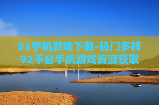 92手机游戏下载-热门多样92平台手机游戏资源获取