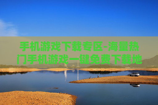 手机游戏下载专区-海量热门手机游戏一键免费下载地