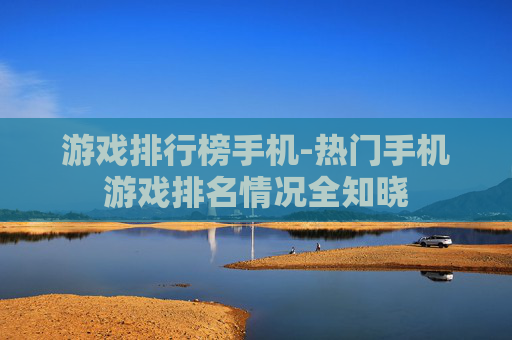 游戏排行榜手机-热门手机游戏排名情况全知晓