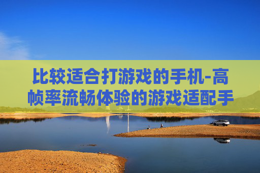 比较适合打游戏的手机-高帧率流畅体验的游戏适配手机