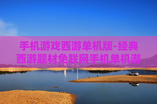 手机游戏西游单机版-经典西游题材免联网手机单机游戏