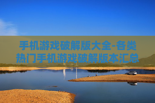 手机游戏破解版大全-各类热门手机游戏破解版本汇总