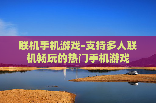 联机手机游戏-支持多人联机畅玩的热门手机游戏