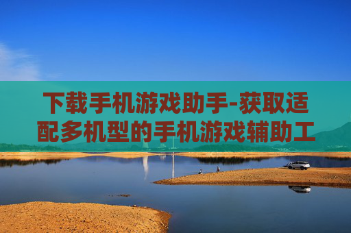 下载手机游戏助手-获取适配多机型的手机游戏辅助工具