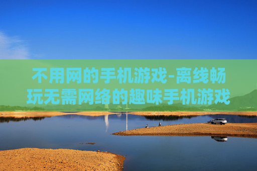 不用网的手机游戏-离线畅玩无需网络的趣味手机游戏