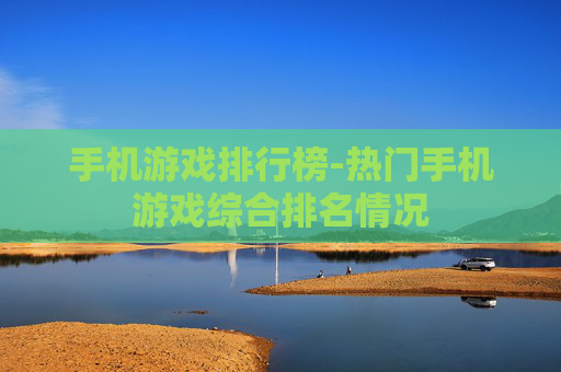 手机游戏排行榜-热门手机游戏综合排名情况