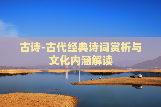 古诗-古代经典诗词赏析与文化内涵解读