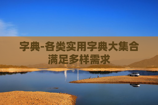字典-各类实用字典大集合满足多样需求