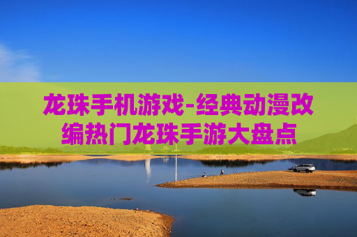 龙珠手机游戏-经典动漫改编热门龙珠手游大盘点