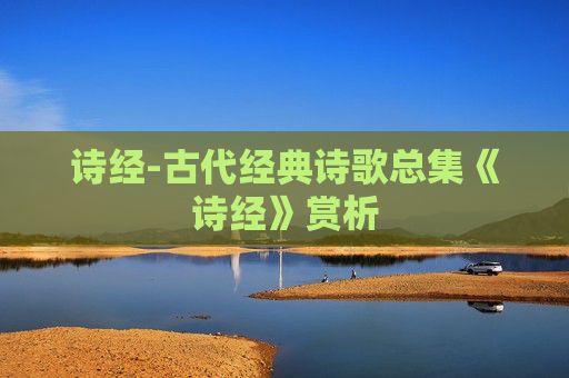 诗经-古代经典诗歌总集《诗经》赏析