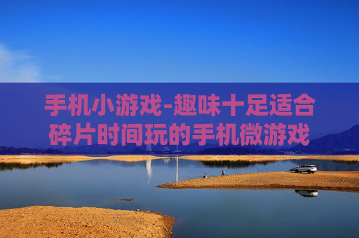 手机小游戏-趣味十足适合碎片时间玩的手机微游戏
