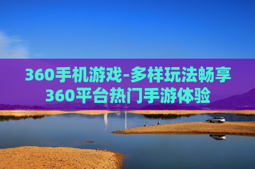 360手机游戏-多样玩法畅享360平台热门手游体验