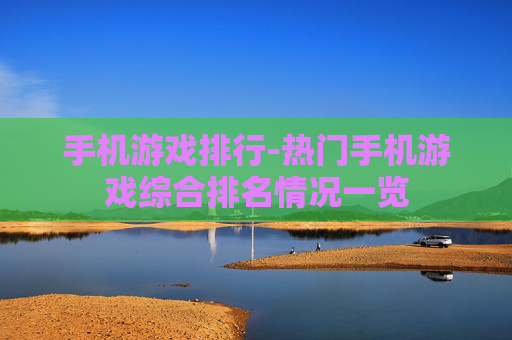 手机游戏排行-热门手机游戏综合排名情况一览