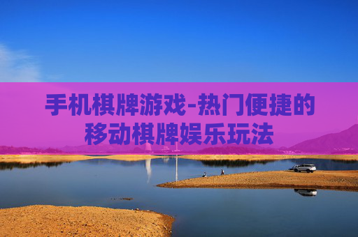 手机棋牌游戏-热门便捷的移动棋牌娱乐玩法