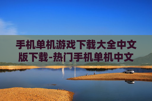 手机单机游戏下载大全中文版下载-热门手机单机中文版游戏资源免费获取