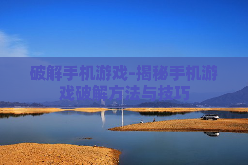 破解手机游戏-揭秘手机游戏破解方法与技巧