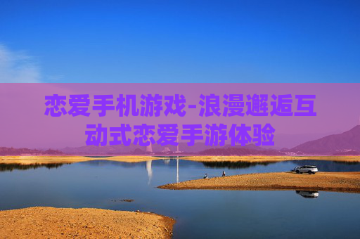恋爱手机游戏-浪漫邂逅互动式恋爱手游体验