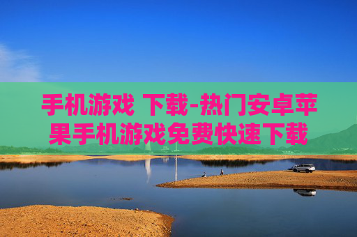 手机游戏 下载-热门安卓苹果手机游戏免费快速下载