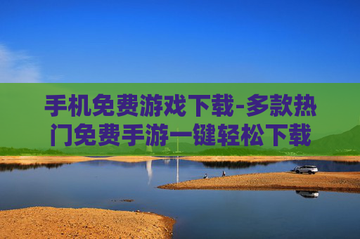 手机免费游戏下载-多款热门免费手游一键轻松下载