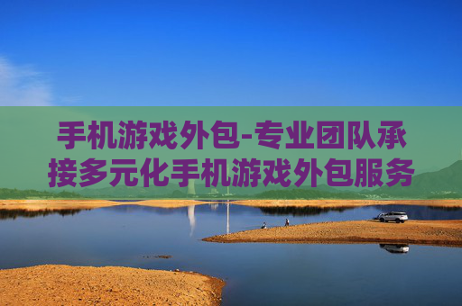 手机游戏外包-专业团队承接多元化手机游戏外包服务