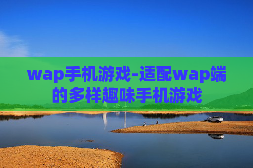 wap手机游戏-适配wap端的多样趣味手机游戏