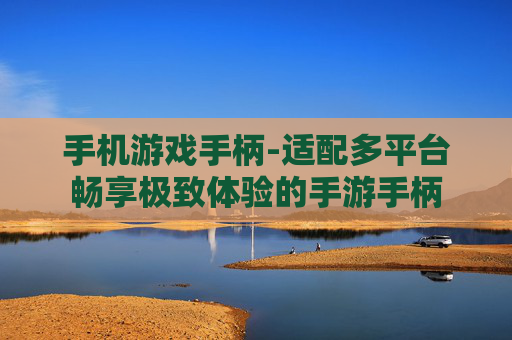手机游戏手柄-适配多平台畅享极致体验的手游手柄